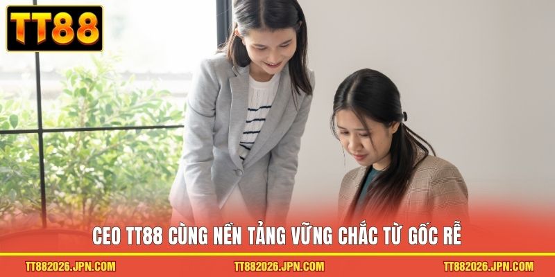 CEO TT88 2 CEO TT88 cùng nền tảng vững chắc từ gốc rễ