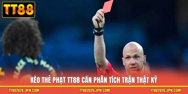 Kèo thẻ phạt TT88 cần phân tích trận thật kỹ