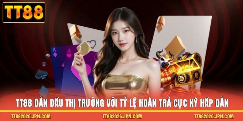 TRANG CHỦ 20 TT88 dẫn đầu thị trường với tỷ lệ hoàn trả cực kỳ hấp dẫn
